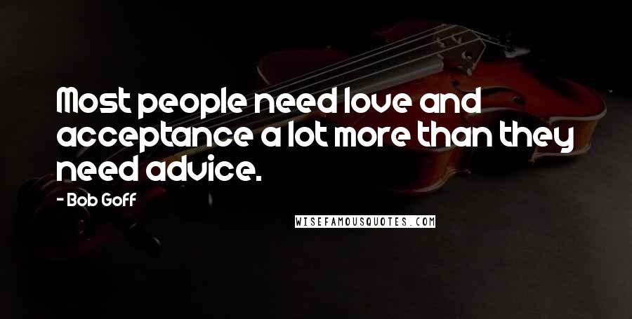 Bob Goff Quotes: Most people need love and acceptance a lot more than they need advice.