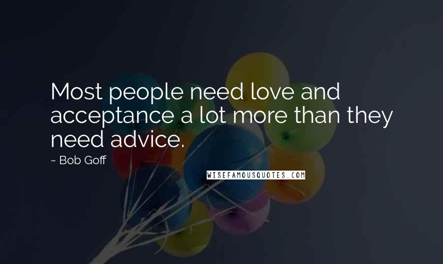 Bob Goff Quotes: Most people need love and acceptance a lot more than they need advice.