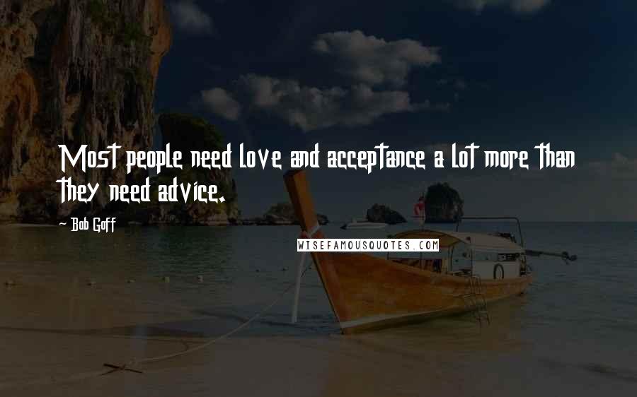 Bob Goff Quotes: Most people need love and acceptance a lot more than they need advice.