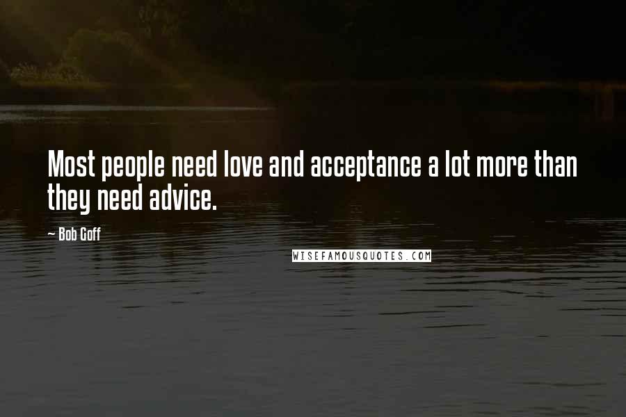 Bob Goff Quotes: Most people need love and acceptance a lot more than they need advice.