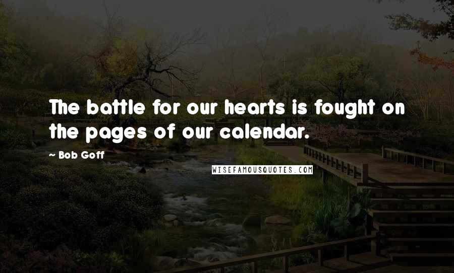 Bob Goff Quotes: The battle for our hearts is fought on the pages of our calendar.