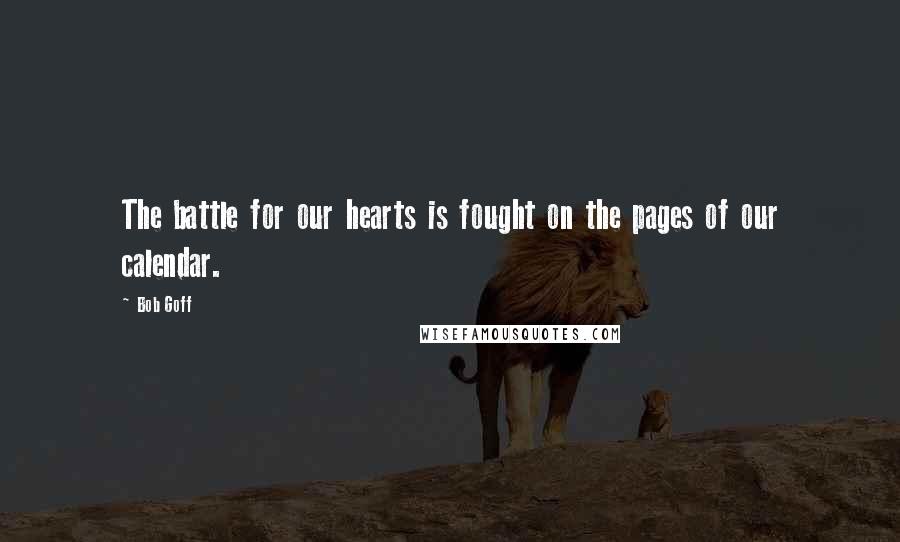 Bob Goff Quotes: The battle for our hearts is fought on the pages of our calendar.