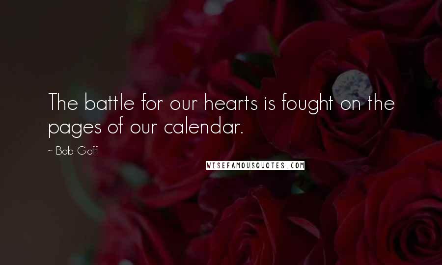 Bob Goff Quotes: The battle for our hearts is fought on the pages of our calendar.