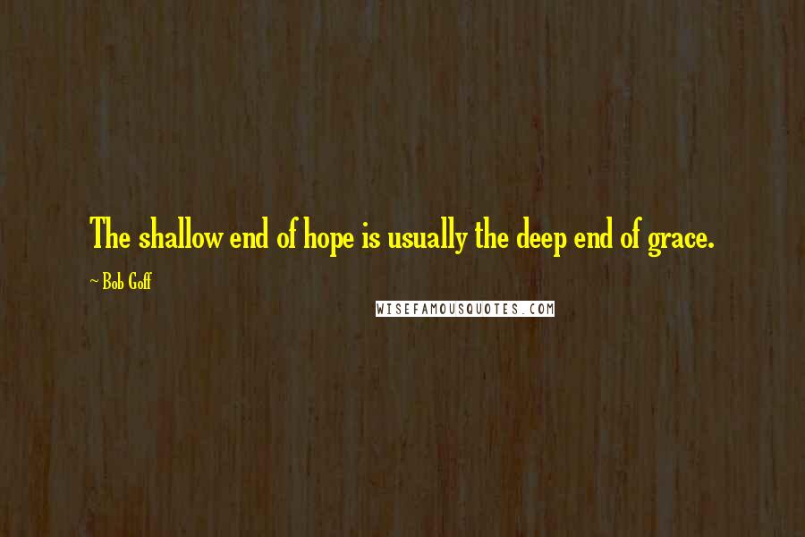 Bob Goff Quotes: The shallow end of hope is usually the deep end of grace.