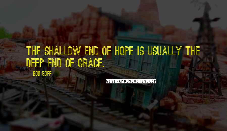 Bob Goff Quotes: The shallow end of hope is usually the deep end of grace.