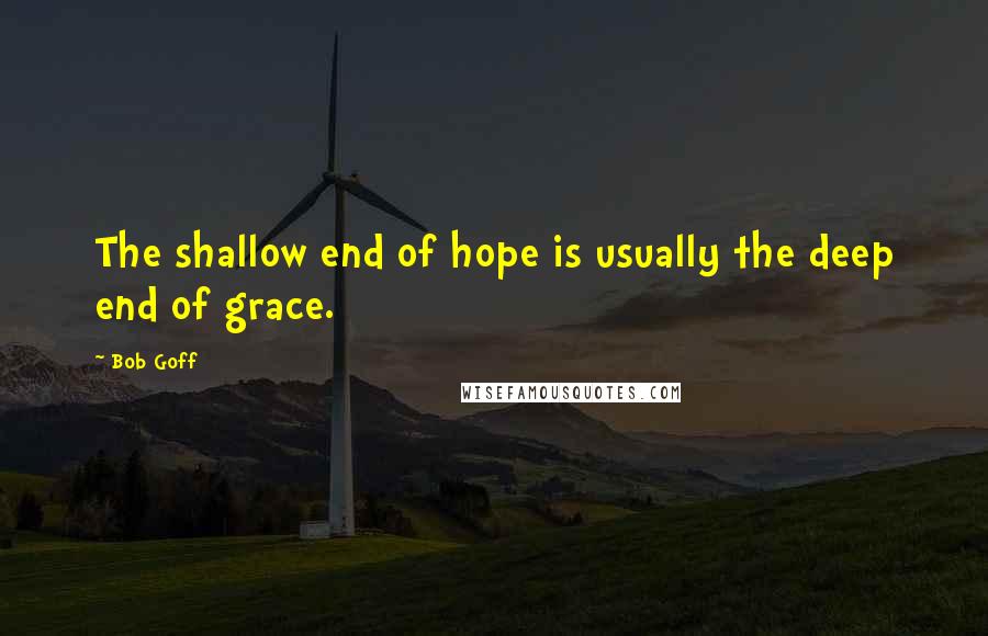 Bob Goff Quotes: The shallow end of hope is usually the deep end of grace.