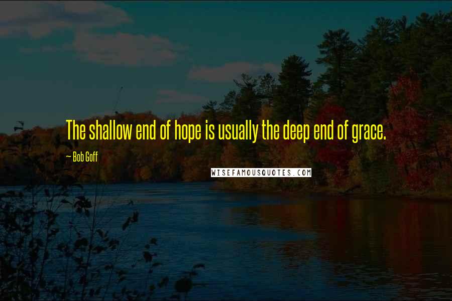 Bob Goff Quotes: The shallow end of hope is usually the deep end of grace.