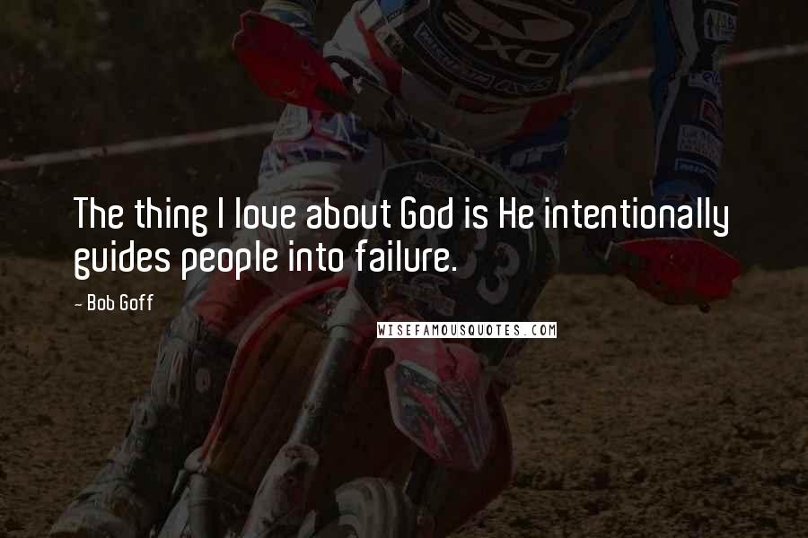 Bob Goff Quotes: The thing I love about God is He intentionally guides people into failure.