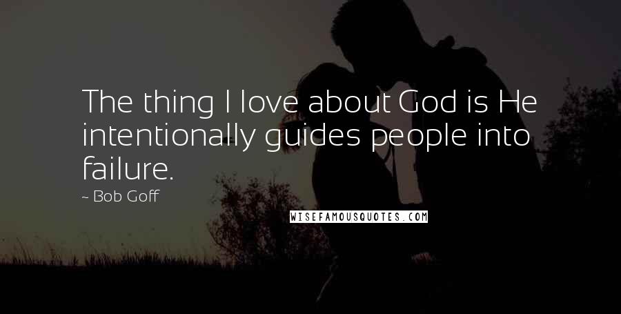 Bob Goff Quotes: The thing I love about God is He intentionally guides people into failure.