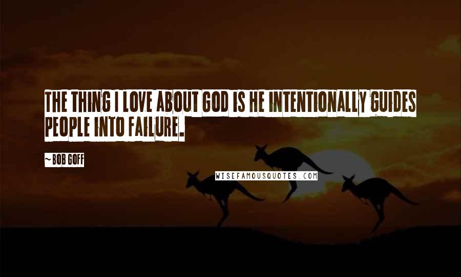 Bob Goff Quotes: The thing I love about God is He intentionally guides people into failure.