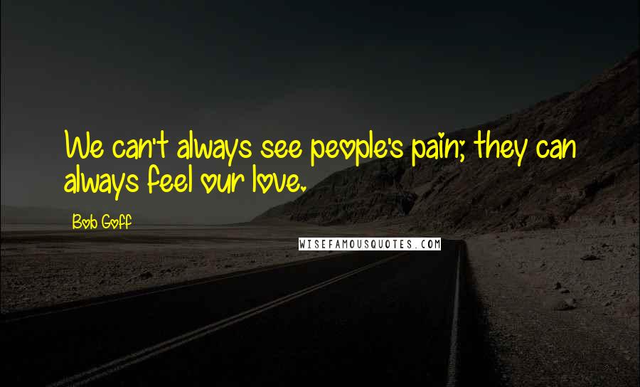 Bob Goff Quotes: We can't always see people's pain; they can always feel our love.