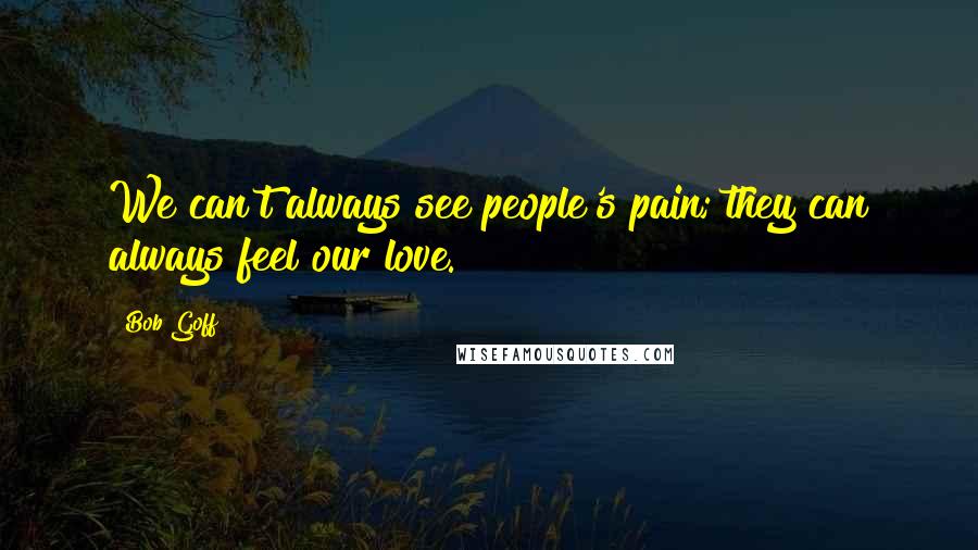 Bob Goff Quotes: We can't always see people's pain; they can always feel our love.