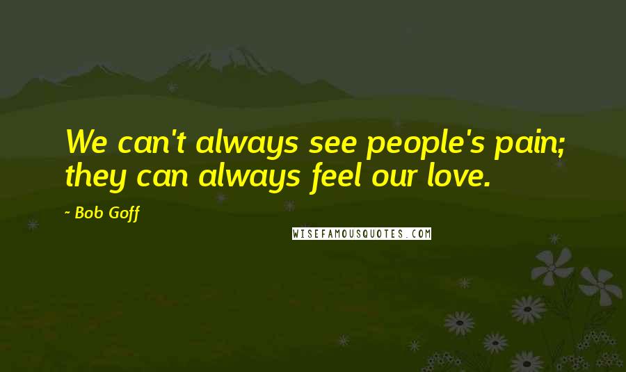 Bob Goff Quotes: We can't always see people's pain; they can always feel our love.