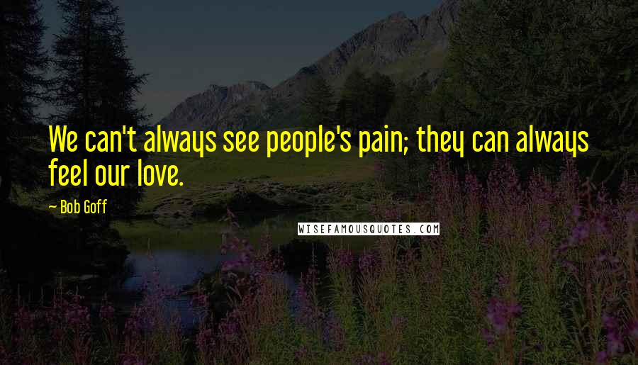 Bob Goff Quotes: We can't always see people's pain; they can always feel our love.