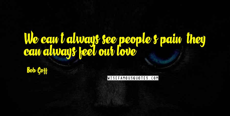 Bob Goff Quotes: We can't always see people's pain; they can always feel our love.