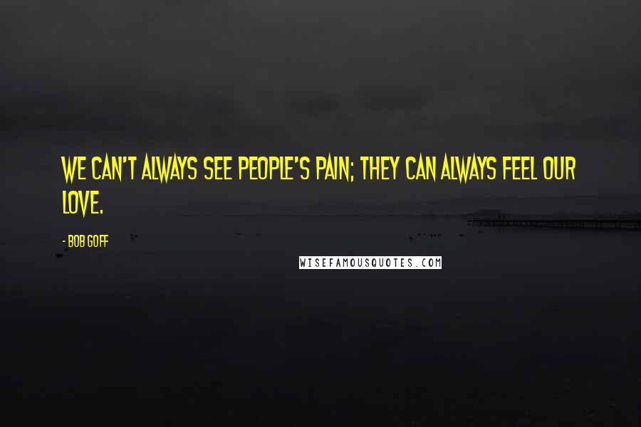 Bob Goff Quotes: We can't always see people's pain; they can always feel our love.