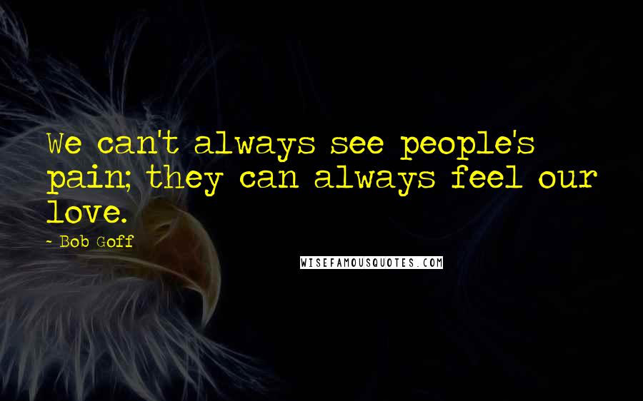Bob Goff Quotes: We can't always see people's pain; they can always feel our love.