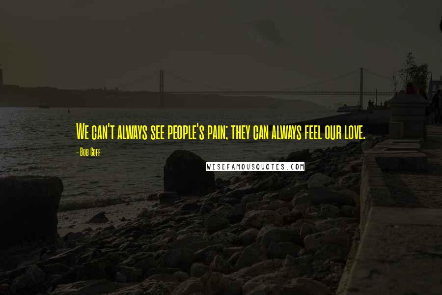 Bob Goff Quotes: We can't always see people's pain; they can always feel our love.