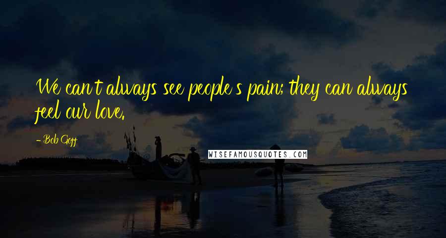 Bob Goff Quotes: We can't always see people's pain; they can always feel our love.