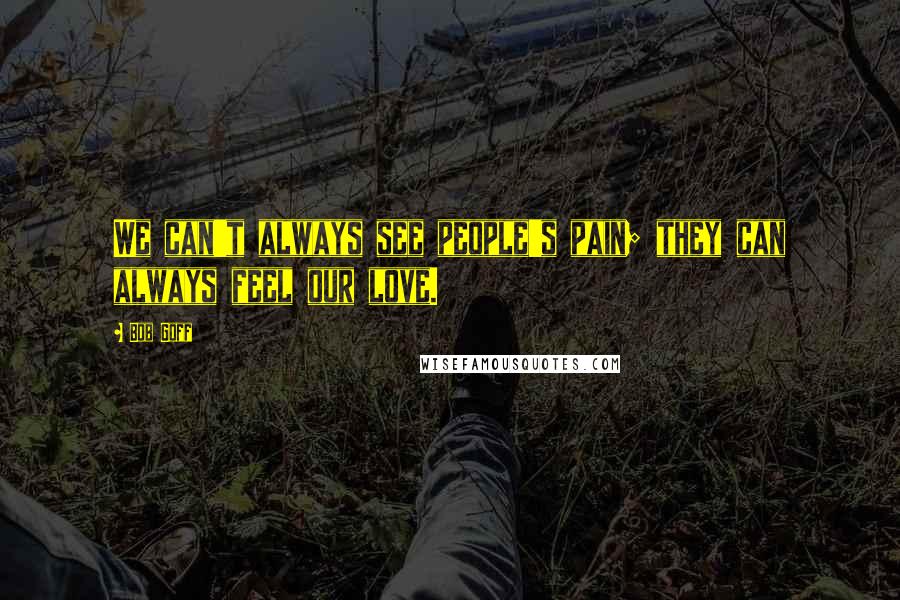 Bob Goff Quotes: We can't always see people's pain; they can always feel our love.