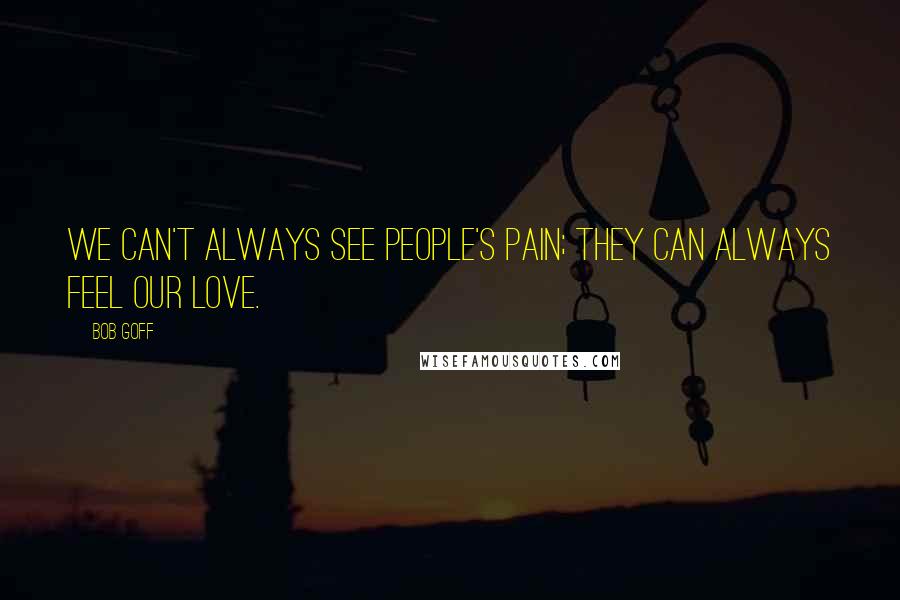 Bob Goff Quotes: We can't always see people's pain; they can always feel our love.