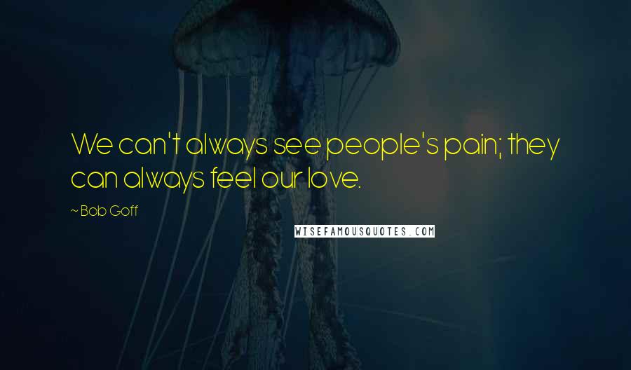 Bob Goff Quotes: We can't always see people's pain; they can always feel our love.