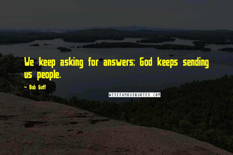 Bob Goff Quotes: We keep asking for answers; God keeps sending us people.