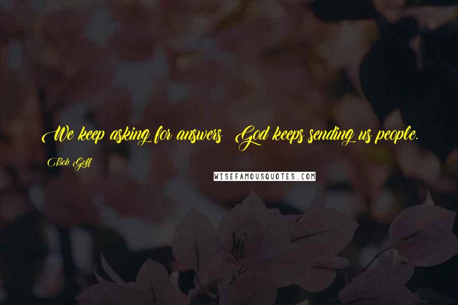 Bob Goff Quotes: We keep asking for answers; God keeps sending us people.