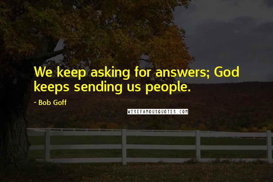 Bob Goff Quotes: We keep asking for answers; God keeps sending us people.