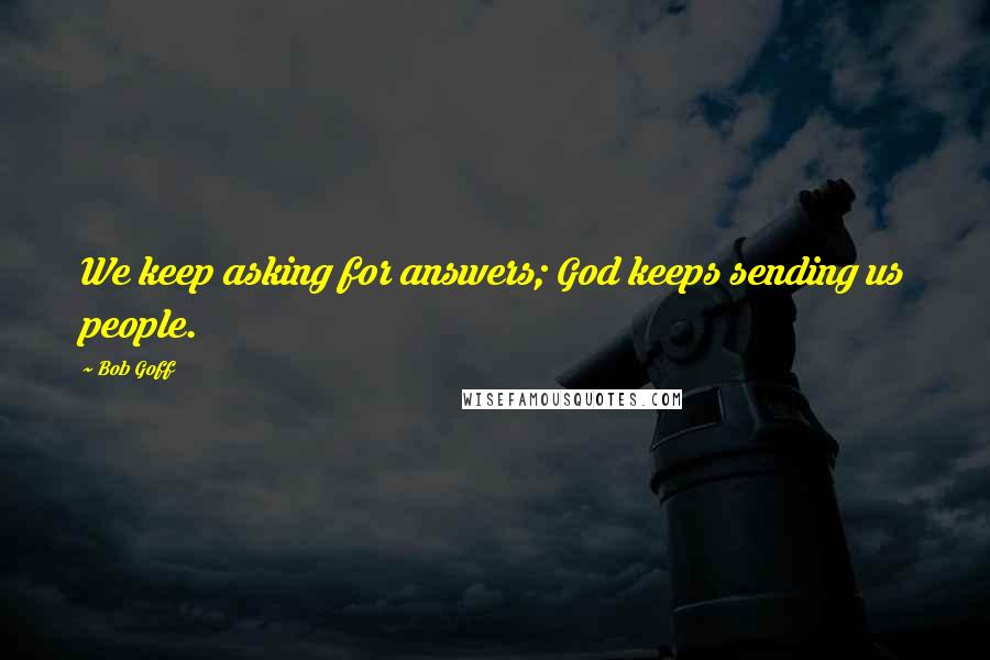 Bob Goff Quotes: We keep asking for answers; God keeps sending us people.