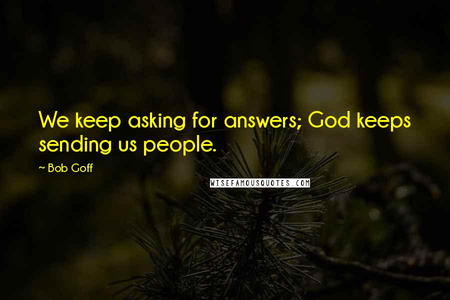 Bob Goff Quotes: We keep asking for answers; God keeps sending us people.