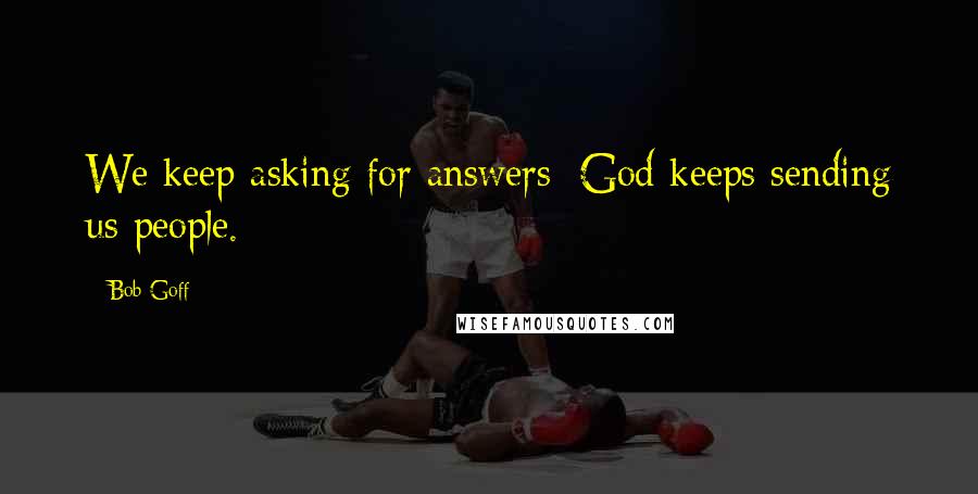 Bob Goff Quotes: We keep asking for answers; God keeps sending us people.