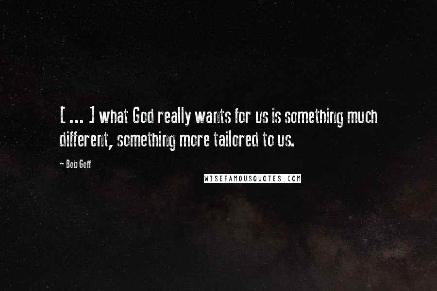 Bob Goff Quotes: [ ... ] what God really wants for us is something much different, something more tailored to us.