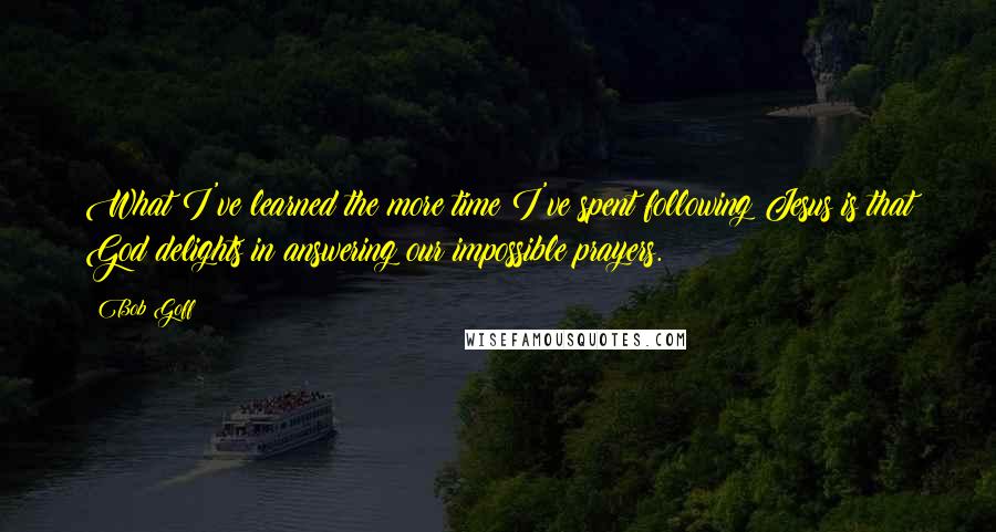 Bob Goff Quotes: What I've learned the more time I've spent following Jesus is that God delights in answering our impossible prayers.