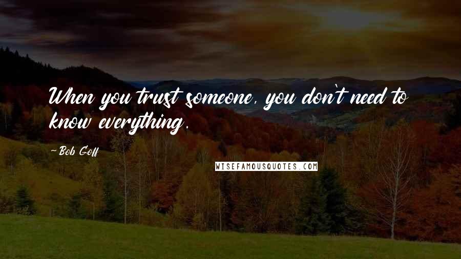 Bob Goff Quotes: When you trust someone, you don't need to know everything.