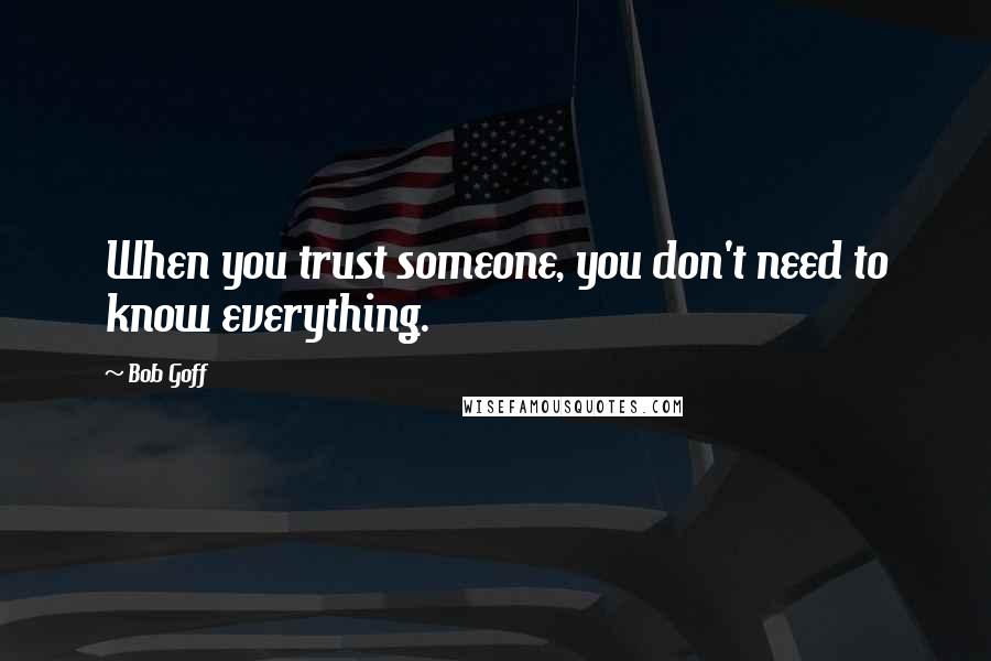 Bob Goff Quotes: When you trust someone, you don't need to know everything.