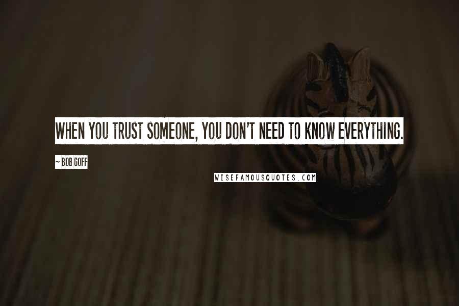 Bob Goff Quotes: When you trust someone, you don't need to know everything.