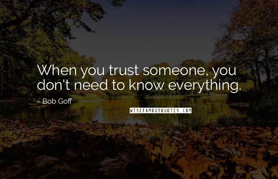 Bob Goff Quotes: When you trust someone, you don't need to know everything.