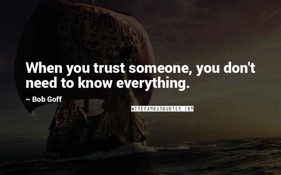 Bob Goff Quotes: When you trust someone, you don't need to know everything.
