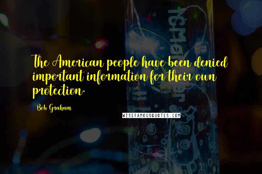 Bob Graham Quotes: The American people have been denied important information for their own protection.