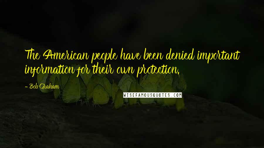 Bob Graham Quotes: The American people have been denied important information for their own protection.
