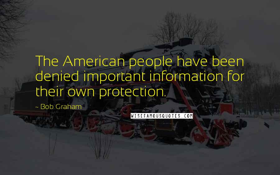 Bob Graham Quotes: The American people have been denied important information for their own protection.
