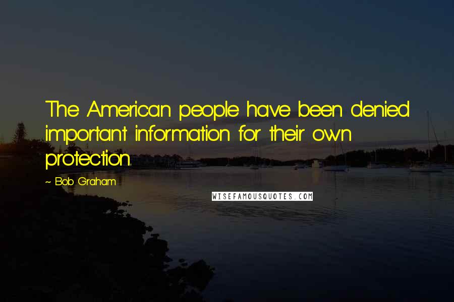 Bob Graham Quotes: The American people have been denied important information for their own protection.