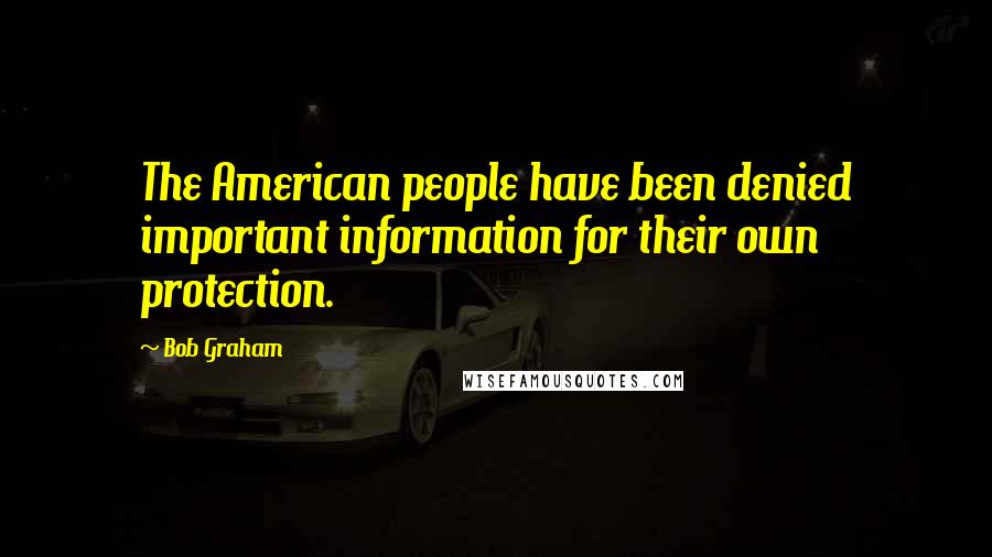 Bob Graham Quotes: The American people have been denied important information for their own protection.