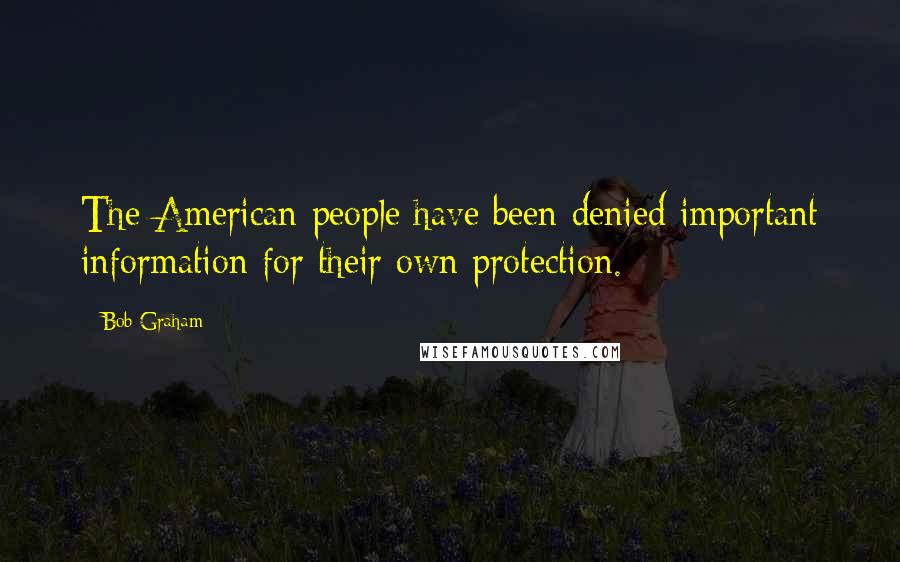 Bob Graham Quotes: The American people have been denied important information for their own protection.