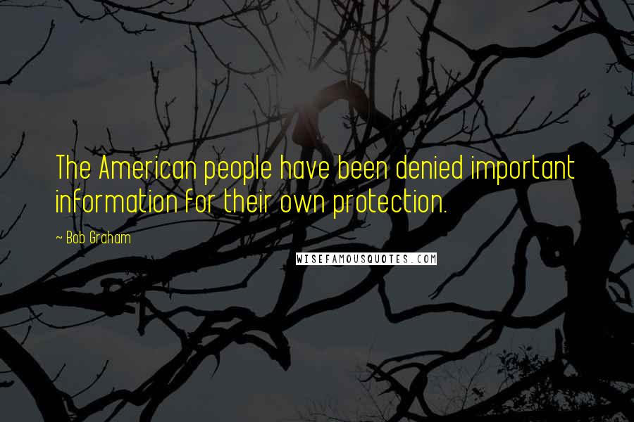 Bob Graham Quotes: The American people have been denied important information for their own protection.