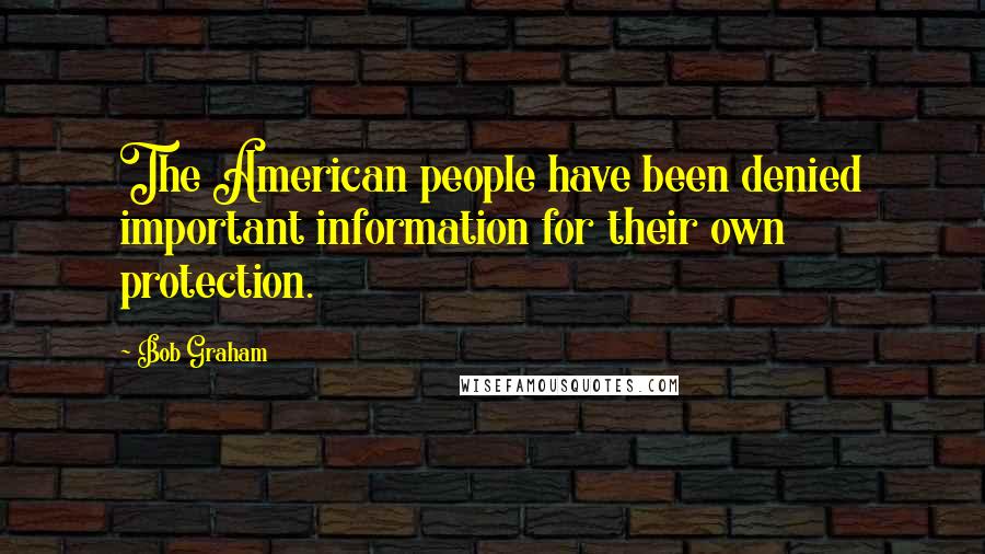 Bob Graham Quotes: The American people have been denied important information for their own protection.