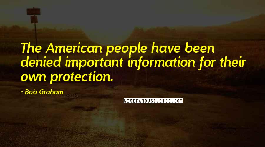 Bob Graham Quotes: The American people have been denied important information for their own protection.
