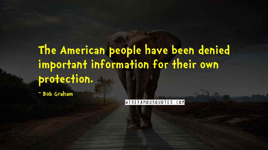Bob Graham Quotes: The American people have been denied important information for their own protection.