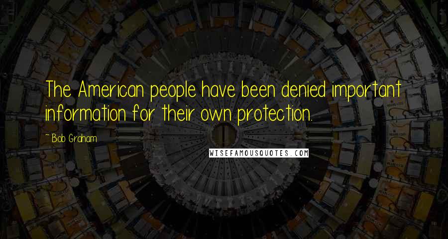 Bob Graham Quotes: The American people have been denied important information for their own protection.
